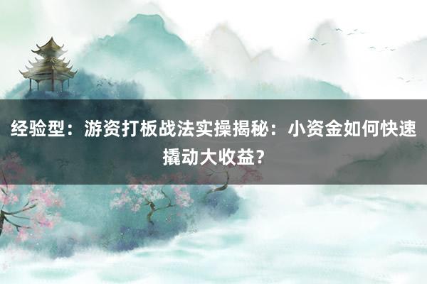 经验型：游资打板战法实操揭秘：小资金如何快速撬动大收益？