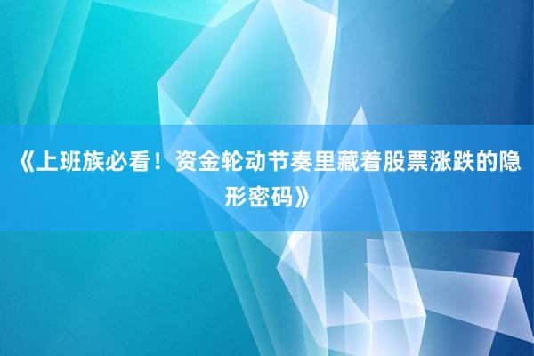 《上班族必看！资金轮动节奏里藏着股票涨跌的隐形密码》
