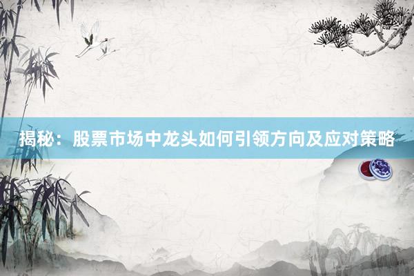 揭秘：股票市场中龙头如何引领方向及应对策略